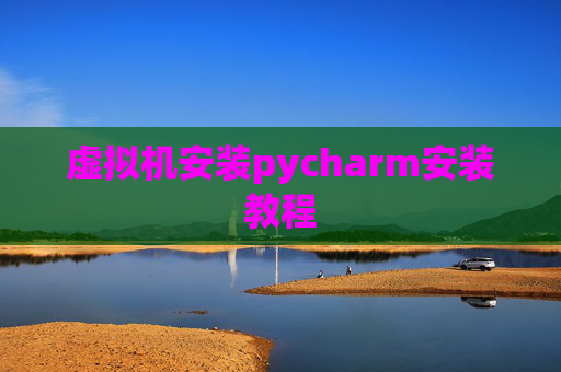 虚拟机安装pycharm安装教程 虚拟机安装pycharm安装教程